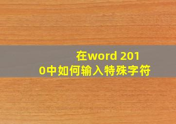 在word 2010中如何输入特殊字符